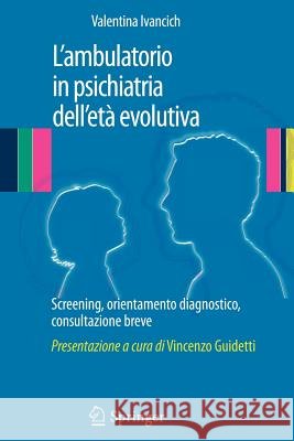 L'Ambulatorio in Psichiatria Dell'età Evolutiva: Screening, Orientamento Diagnostico, Consultazione Breve Ivancich, Valentina 9788847027022 Springer