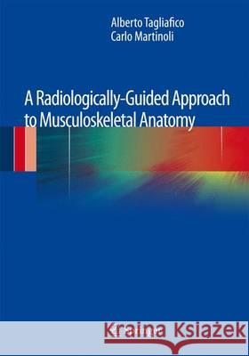 A Radiologically-Guided Approach to Musculoskeletal Anatomy Alberto Tagliafico Carlo Martinoli 9788847028760 Springer