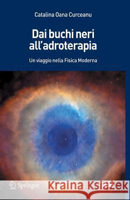 Dai Buchi Neri All'adroterapia: Un Viaggio Nella Fisica Moderna Curceanu, Catalina Oana 9788847052406 Springer