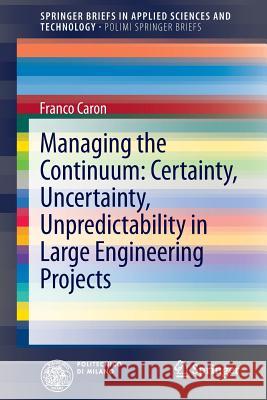 Managing the Continuum: Certainty, Uncertainty, Unpredictability in Large Engineering Projects Franco Caron 9788847052437