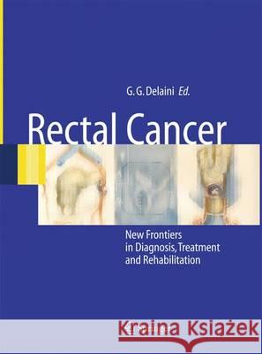Rectal Cancer: New Frontiers in Diagnosis, Treatment and Rehabilitation Gian Gaetano Delaini 9788847055728 Springer Verlag