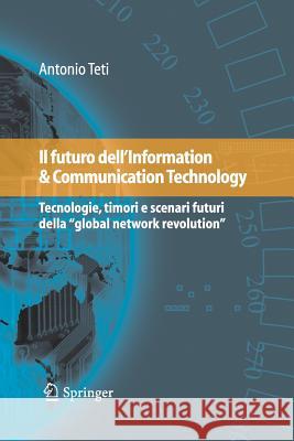 Il Futuro Dell'information & Communication Technology: Tecnologie, Timori E Scenari Futuri Della Global Network Revolution Teti, Antonio 9788847056084 Springer Verlag