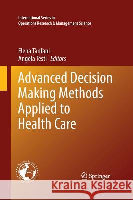 Advanced Decision Making Methods Applied to Health Care Elena Tanfani Angela Testi 9788847058231 Springer