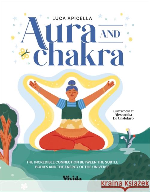 Aura and Chakra: The Incredible Connection Between the Subtle Bodies and the Energy of the Universe Apicella, Luca 9788854420373 White Star