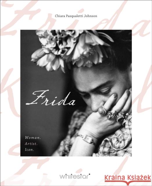 Frida: Woman. Artist. Icon. Chiara Pasqualetti Johnson 9788854421523 White Star
