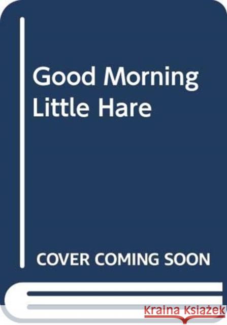 Good Morning, Little Hare! Agnese Baruzzi 9788855060011 LA COCCINELLA