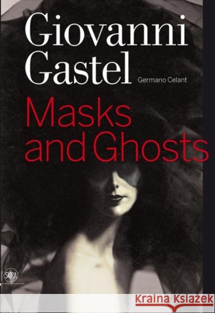 Giovanni Gastel : Masks and Ghosts Germano Celant 9788857203188 