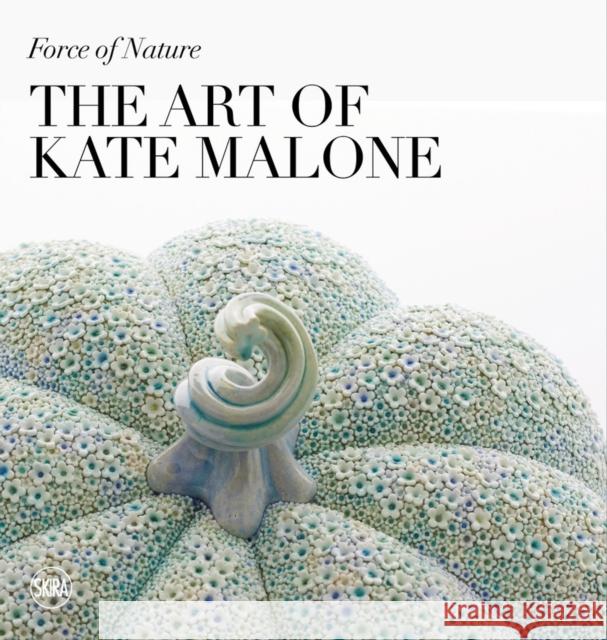 Force of Nature: The Art of Kate Malone Emma Crichton-Miller 9788857248752 Skira