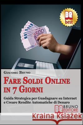 Fare soldi online in 7 giorni: Guida Strategica su Come Guadagnare Denaro su Internet e Creare Rendite Automatiche con il Web Bruno, Giacomo 9788861740020 Bruno Editore