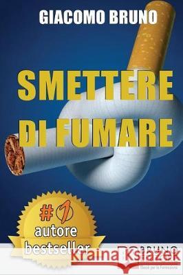 Smettere Di Fumare: Il Metodo Definitivo per Smettere di Fumare e Ritrovare la Libertà Bruno, Giacomo 9788861740426 Bruno Editore