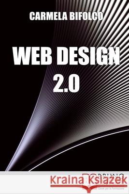 Web Design 2.0: Diventare un Web Designer di Successo Nell'Era dei Blog e dei Mini Siti Carmela Bifolco 9788861740501