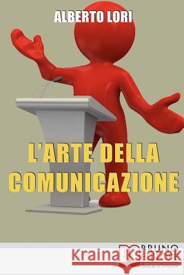 L'Arte della Comunicazione: Per Comunicare In Maniera Efficace, Convincente e Senza Stress Alberto Lori 9788861740938 Bruno Editore