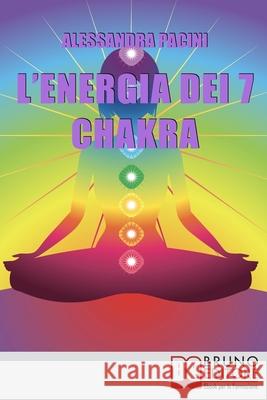 L'Energia dei 7 Chakra: Come Riscoprire l'Energia Fisica Attraverso gli Esercizi di Meditazione Alessandra Pacini 9788861741355 Bruno Editore