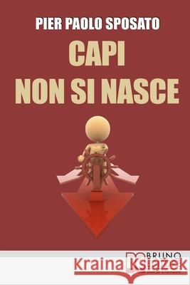 Capi non si Nasce: Come Strutturare e Gestire l'Efficienza Organizzativa in Azienda Pier Paolo Sposato 9788861741386 Bruno Editore