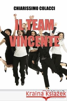 Il Team Vincente: Come Creare un Team di Successo per la Tua Azienda Chiarissimo Colacci 9788861741720 Bruno Editore