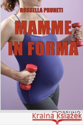 Mamme in Forma: Come rimanere in forma prima, durante e tra una gravidanza e l'altra Rossella Pruneti 9788861742031