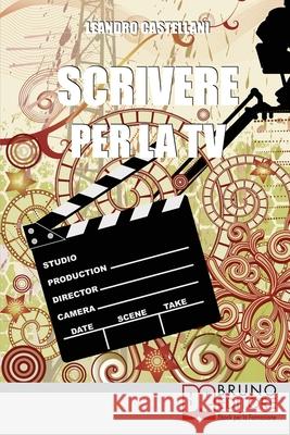 Scrivere per la TV: Come trasformare la tua idea in un progetto per la TV Leandro Castellani 9788861742079 Bruno Editore
