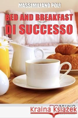 Bed & Breakfast di Successo: Come Avviare e Gestire un B&B con Eccellenti Risultati Massimiliano Poli 9788861742239 Bruno Editore