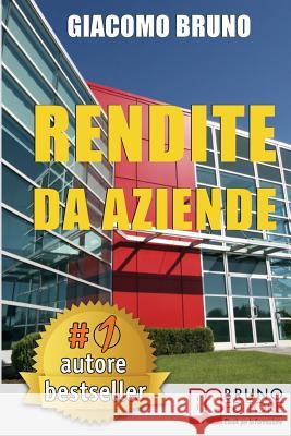 Rendite Da Aziende: Come Progettare Imprese che Producono Redditi Automatici senza la tua Presenza Bruno, Giacomo 9788861742840 Bruno Editore