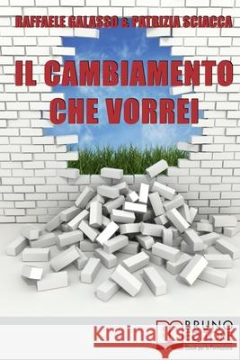 Il Cambiamento che Vorrei: Dall'Obiettivo all'Azione, Come Ottenere il Successo Personale e Diventare la Persona che Desideri Patrizia Sciacca, Raffaele Galasso 9788861743670 Bruno Editore