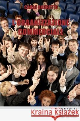 L'Organizzazione Commerciale: Dal Marketing alle Strategie di Comunicazione, Tutti i Passi per Coordinare una Rete Vendita di Successo Carlo Andretta 9788861743830 Bruno Editore
