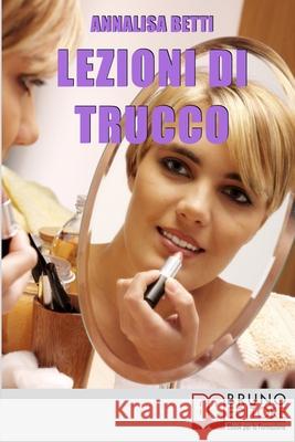 Lezioni di trucco: Diventare Esperti di Make-Up Imparando a Valorizzare i Pregi e a Minimizzare i Difetti Annalisa Betti 9788861743854