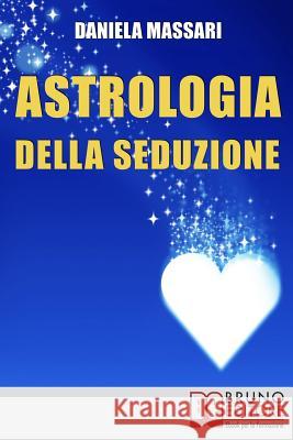 Astrologia della seduzione: L'Arte di Interpretare Posizioni Astrali e Segni Zodiacali per Conquistare il Tuo Partner Daniela Massari 9788861744080 Bruno Editore