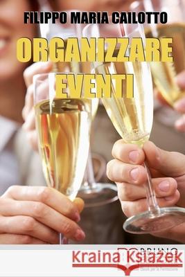 Organizzare eventi: Segreti e Strategie per Gestire il Marketing di Eventi Culturali e di Spettacolo Filippo Maria Cailotto 9788861744110