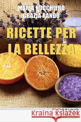 Ricette per la bellezza: Come Creare Prodotti di Bellezza con Piante e Oli Naturali per Sembrare Più giovane con Pochi Euro Grazia Rando, Maria Nocchiero 9788861744301