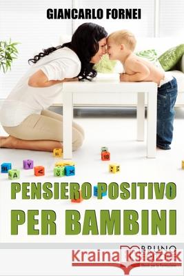 Pensiero positivo per bambini: Come Educare Tuo Figlio al Pensiero Positivo e all'Autostima Sin dai Primi Anni del Suo Sviluppo Giancarlo Fornei 9788861744448 Bruno Editore