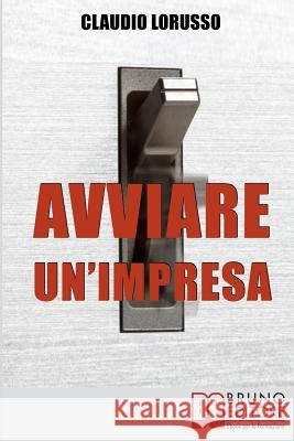 Avviare un'Impresa: Come Creare un'Azienda di Successo Evitando le Trappole che Potrebbero Distruggerla Claudio Lorusso 9788861745254 Bruno Editore