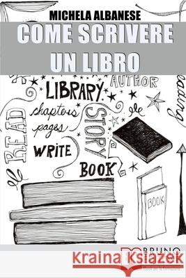 Come Scrivere un Libro: Tecniche Narrative e Strategie Stilistiche per Ideare, Scrivere e Pubblicare la Tua Opera Michela Albanese 9788861745322 Bruno Editore