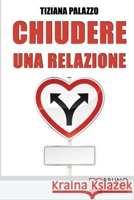 Chiudere una relazione: Interrompere una Relazione Disastrosa e Ricominciare da Sé con Energia e Motivazione Palazzo, Tiziana 9788861745711