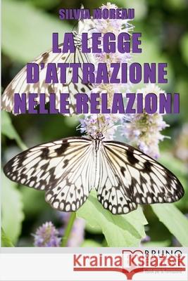 La Legge d'Attrazione nelle Relazioni: Come Attrarre il Partner Ideale e Amici Sinceri grazie alla Legge d'Attrazione Silvia Moreau 9788861745780