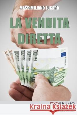 La Vendita Diretta: Come Sviluppare un Sistema Efficace di Vendita Diretta per Massimizzare il Fatturato Massimiliano Fugaro 9788861746268 Bruno Editore