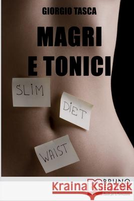 Magri e Tonici: Il sistema perfetto per dimagrire e tonificare il tuo corpo senza palestra e senza rinunce Giorgio Tasca 9788861746671