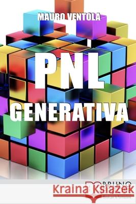 PNL Generativa: L'evoluzione della PNL per creare nuovi stati di coscienza per la tua realizzazione e i tuoi obiettivi Mauro Ventola 9788861746800 Bruno Editore