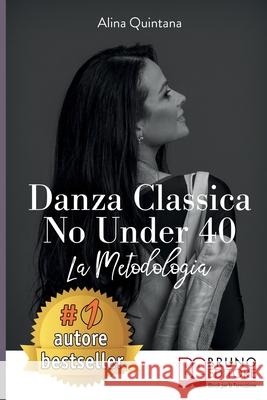 Danza Classica No Under 40: Come Intraprendere Un Percorso Emozionale Di Danza Classica Per Donne Sopra I 40 Anni Alina Quintana 9788861747586 Bruno Editore