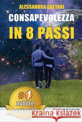 Consapevolezza In 8 Passi: Come Prendere Consapevolezza Di Se Stessi e Vivere Liberamente Le Emozioni Di Tutti I Giorni Gaetani, Alessandra 9788861747692 Bruno Editore