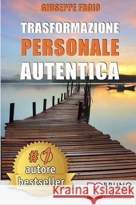 Trasformazione Personale Autentica: Come Attivare Un Processo Di Trasformazione Personale e Raggiungere I Propri Obiettivi Froio, Giuseppe 9788861748002