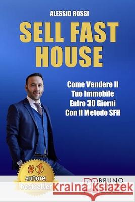 Sell Fast House: Come Vendere Il Tuo Immobile Entro 30 Giorni Con Il Metodo SFH Alessio Rossi 9788861749016 Bruno Editore