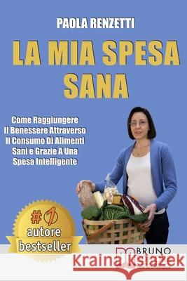 La Mia Spesa Sana: Come Raggiungere Il Benessere Attraverso Il Consumo Di Alimenti Sani e Grazie a Una Spesa Intelligente Paola Renzetti 9788861749184 Bruno Editore