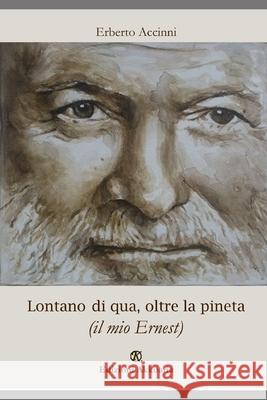 Lontano di qua, oltre la pineta: (il mio Ernest) Erberto Accinni 9788863283303