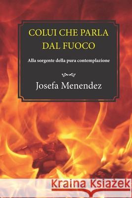 Colui che parla dal fuoco: Alla sorgente della pura contemplazione Josefa Menendez 9788864098289