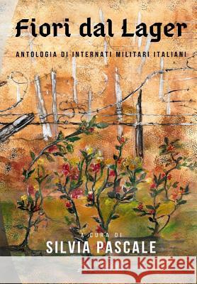 Fiori dal Lager: Antologia di Internati Militari Italiani Silvia Pascale 9788866603047 Ciesse Edizioni