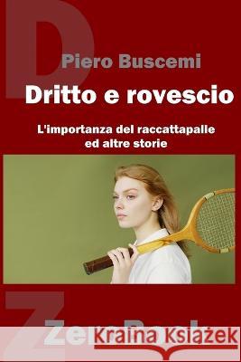 Di dritto e di rovescio: L\'importanza del raccattapalle ed altre storie Piero Buscemi 9788867112180