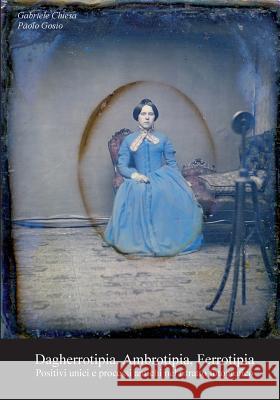 Dagherrotipia, Ambrotipia, Ferrotipia Gabriele Chiesa Paolo Gosio  9788867519071 Youcanprint Self-Publishing