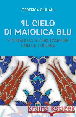 Il cielo di maiolica blu. Un'insolita storia d'amore con la Turchia Giuliani, Federica 9788867973286