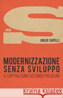 Modernizzazione senza sviluppo. Il capitalismo secondo Pasolini Sapelli, Giulio 9788867973385 Goware