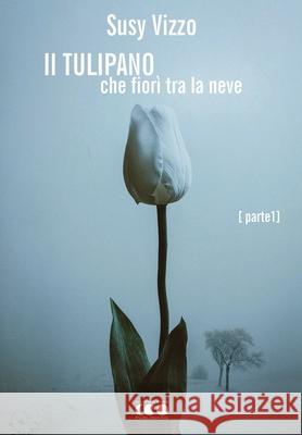 Il tulipano che fiorì tra la neve: Parte I Vizzo, Susy 9788868170639 Eclypsed Word Publishing